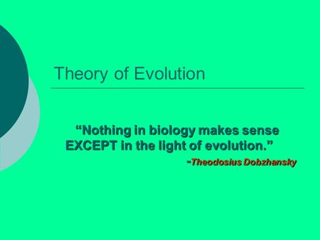 Theory of Evolution “Nothing in biology makes sense EXCEPT in the light of evolution.” 					-Theodosius Dobzhansky.