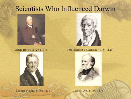 Scientists Who Influenced Darwin James Hutton (1726-1797) Jean-Baptiste de Lamarck (1744-1829) Thomas Malthus (1766-1834) Charles Lyell (1797-1875)