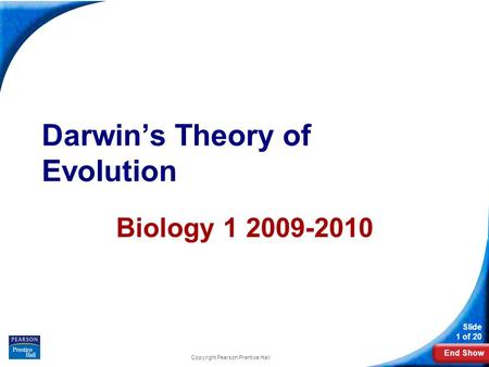 End Show Slide 1 of 20 Darwin’s Theory of Evolution Biology 1 2009-2010 Copyright Pearson Prentice Hall.