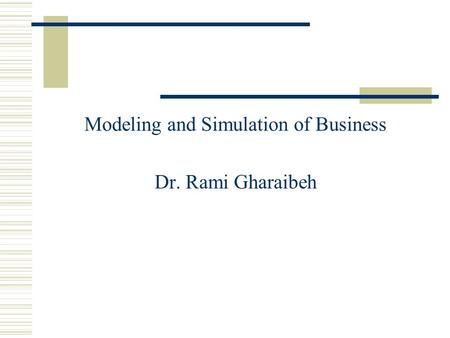 Modeling and Simulation of Business Dr. Rami Gharaibeh.
