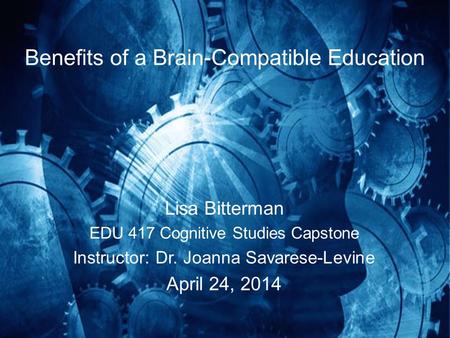 Benefits of a Brain-Compatible Education Lisa Bitterman EDU 417 Cognitive Studies Capstone Instructor: Dr. Joanna Savarese-Levine April 24, 2014.