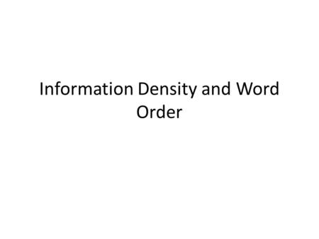 Information Density and Word Order. Why are some word orders more common than others? In the majority of languages (with dominant word order) subjects.