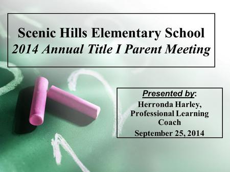 Scenic Hills Elementary School 2014 Annual Title I Parent Meeting Presented by: Herronda Harley, Professional Learning Coach September 25, 2014.