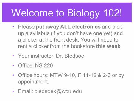 Welcome to Biology 102! Please put away ALL electronics and pick up a syllabus (if you don’t have one yet) and a clicker at the front desk. You will need.