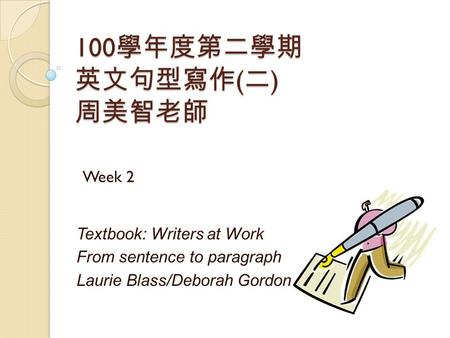 100 學年度第二學期 英文句型寫作 ( 二 ) 周美智老師 Textbook: Writers at Work From sentence to paragraph Laurie Blass/Deborah Gordon Week 2.