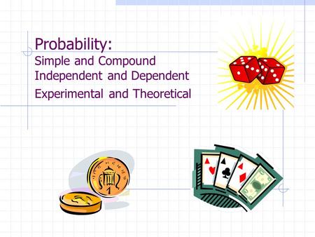 Probability: Simple and Compound Independent and Dependent Experimental and Theoretical.