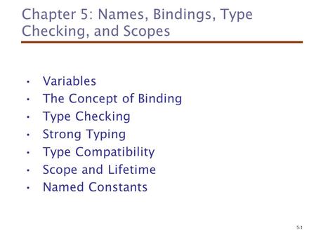 5-1 Chapter 5: Names, Bindings, Type Checking, and Scopes Variables The Concept of Binding Type Checking Strong Typing Type Compatibility Scope and Lifetime.