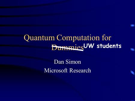 Quantum Computation for Dummies Dan Simon Microsoft Research UW students.