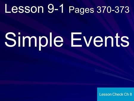 Lesson 9-1 Pages 370-373 Simple Events Lesson Check Ch 8.