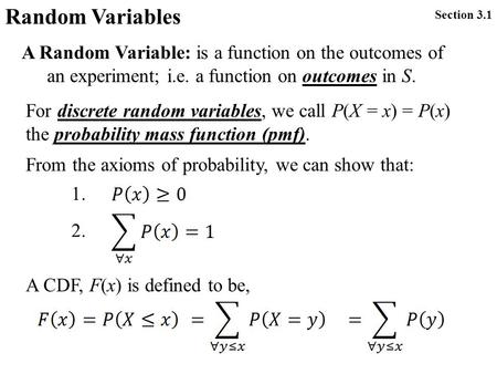 Random Variables Section 3.1 A Random Variable: is a function on the outcomes of an experiment; i.e. a function on outcomes in S. For discrete random variables,