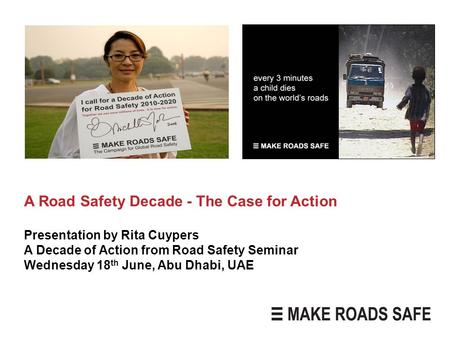 A Road Safety Decade - The Case for Action Presentation by Rita Cuypers A Decade of Action from Road Safety Seminar Wednesday 18 th June, Abu Dhabi, UAE.