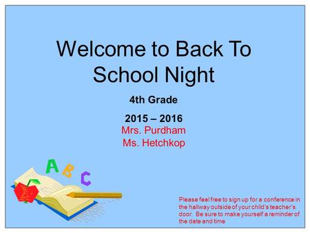 Welcome to Back To School Night 4th Grade 2015 – 2016 Mrs. Purdham Ms. Hetchkop Please feel free to sign up for a conference in the hallway outside of.