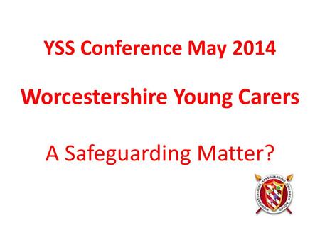 YSS Conference May 2014 Worcestershire Young Carers A Safeguarding Matter?