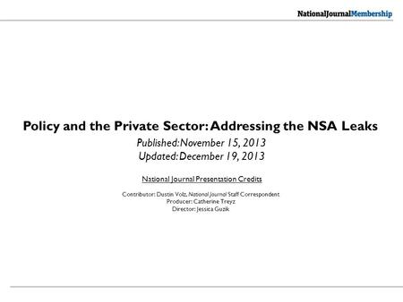 National Journal Presentation Credits Policy and the Private Sector: Addressing the NSA Leaks Published: November 15, 2013 Updated: December 19, 2013 Contributor: