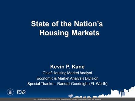 Kevin P. Kane Chief Housing Market Analyst Economic & Market Analysis Division Special Thanks – Randall Goodnight (Ft. Worth) State of the Nation’s Housing.