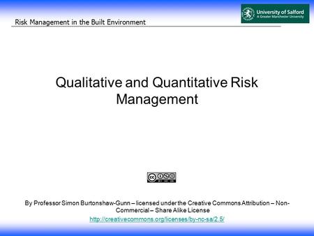 Risk Management in the Built Environment Qualitative and Quantitative Risk Management By Professor Simon Burtonshaw-Gunn – licensed under the Creative.