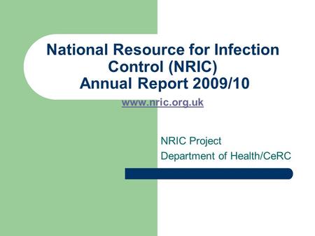 National Resource for Infection Control (NRIC) Annual Report 2009/10 www.nric.org.uk www.nric.org.uk NRIC Project Department of Health/CeRC.