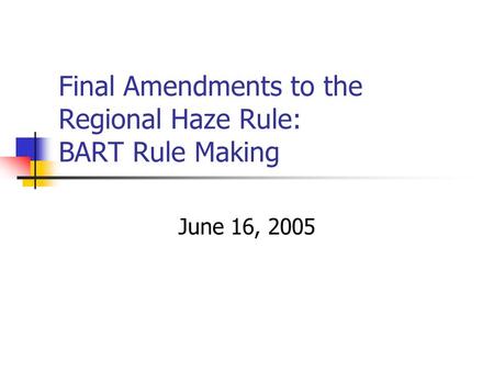 Final Amendments to the Regional Haze Rule: BART Rule Making June 16, 2005.