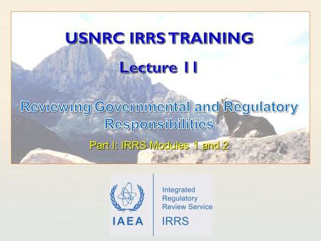IAEA International Atomic Energy Agency. IAEA Outline Learning Objectives Responsibilities and functions of the government Framework for safety The Regulatory.