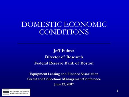 1 DOMESTIC ECONOMIC CONDITIONS Jeff Fuhrer Director of Research Federal Reserve Bank of Boston Equipment Leasing and Finance Association Credit and Collections.