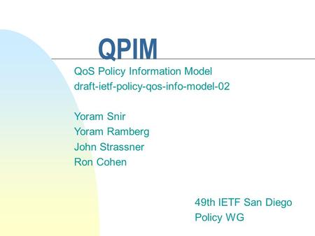QPIM 49th IETF San Diego Policy WG QoS Policy Information Model draft-ietf-policy-qos-info-model-02 Yoram Snir Yoram Ramberg John Strassner Ron Cohen.