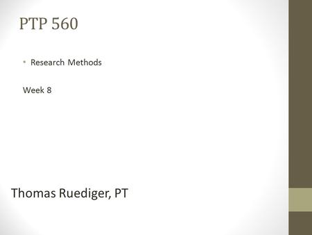 PTP 560 Research Methods Week 8 Thomas Ruediger, PT.