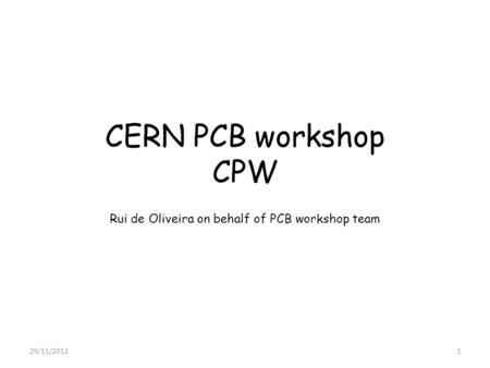 CERN PCB workshop CPW Rui de Oliveira on behalf of PCB workshop team 29/11/20121.