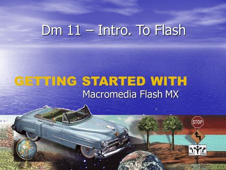 Dm 11 – Intro. To Flash Macromedia Flash MX GETTING STARTED WITH.