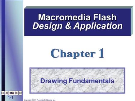 1-1 OBJ Copyright 2003, Paradigm Publishing Inc. Drawing Fundamentals Macromedia Flash Design & Application.