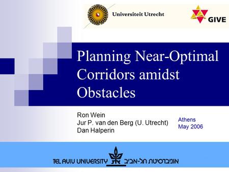 Planning Near-Optimal Corridors amidst Obstacles Ron Wein Jur P. van den Berg (U. Utrecht) Dan Halperin Athens May 2006.
