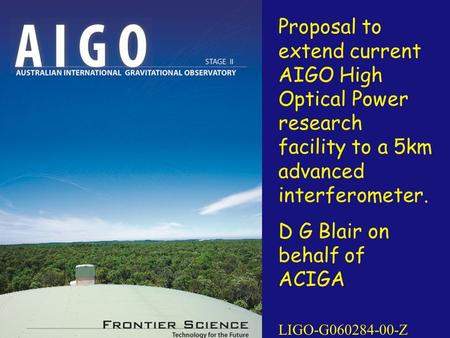 Proposal to extend current AIGO High Optical Power research facility to a 5km advanced interferometer. D G Blair on behalf of ACIGA LIGO-G060284-00-Z.