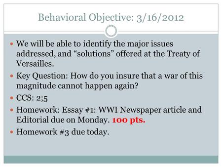Behavioral Objective: 3/16/2012 We will be able to identify the major issues addressed, and “solutions” offered at the Treaty of Versailles. Key Question:
