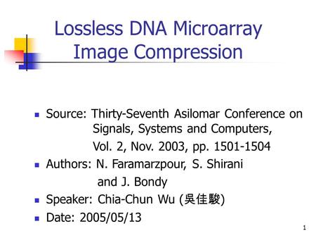 1 Lossless DNA Microarray Image Compression Source: Thirty-Seventh Asilomar Conference on Signals, Systems and Computers, Vol. 2, Nov. 2003, pp. 1501-1504.