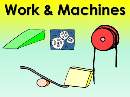 Work & Machines I.Scientific definition of Work: Work is done when a force applied to an object moves the object. forcedistance A.Work depends on two.