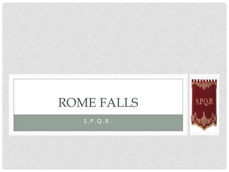 S.P.Q.R. ROME FALLS. Main Idea : Rome finally fell when invaders swept through the empire during the 400’s C.E.