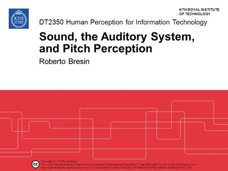 KTH ROYAL INSTITUTE OF TECHNOLOGY Sound, the Auditory System, and Pitch Perception Roberto Bresin DT2350 Human Perception for Information Technology Copyright.
