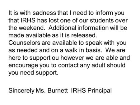 It is with sadness that I need to inform you that IRHS has lost one of our students over the weekend. Additional information will be made available as.