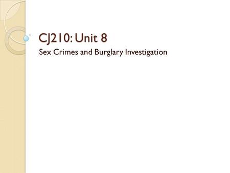 CJ210: Unit 8 Sex Crimes and Burglary Investigation.