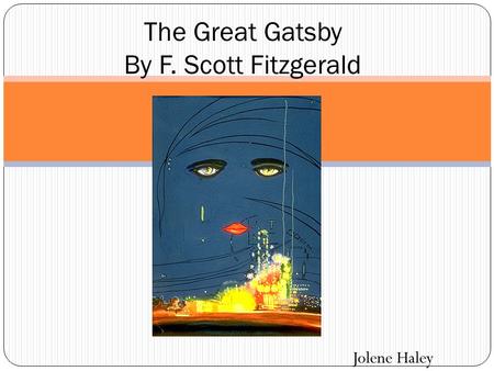 Jolene Haley The Great Gatsby By F. Scott Fitzgerald.