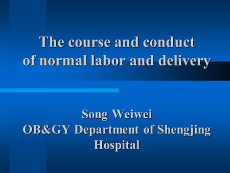 The course and conduct of normal labor and delivery Song Weiwei OB&GY Department of Shengjing Hospital.