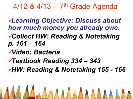 4/12 & 4/13 - 7 th Grade Agenda Learning Objective: Discuss about how much money you already owe. Collect HW: Reading & Notetaking p. 161 – 164 Video: