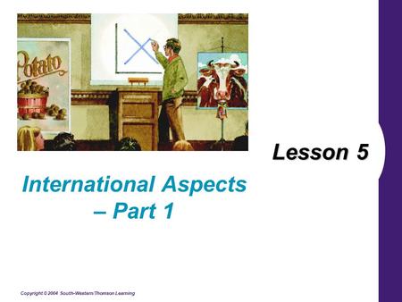Copyright © 2004 South-Western/Thomson Learning Lesson 5 International Aspects – Part 1.