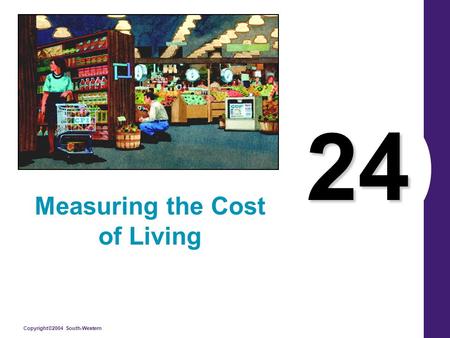 Copyright©2004 South-Western 24 Measuring the Cost of Living.