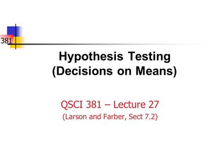 381 Hypothesis Testing (Decisions on Means) QSCI 381 – Lecture 27 (Larson and Farber, Sect 7.2)