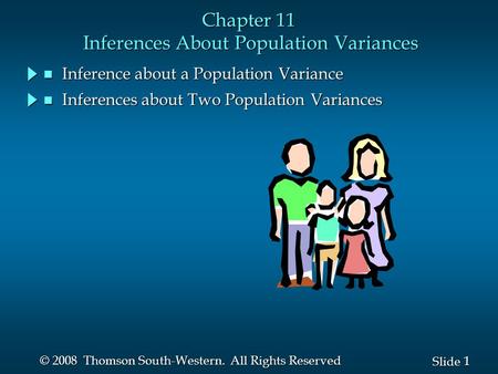 1 1 Slide © 2008 Thomson South-Western. All Rights Reserved Chapter 11 Inferences About Population Variances n Inference about a Population Variance n.