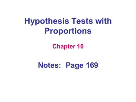 Hypothesis Tests with Proportions Chapter 10 Notes: Page 169.