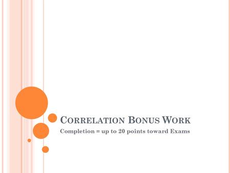C ORRELATION B ONUS W ORK Completion = up to 20 points toward Exams.