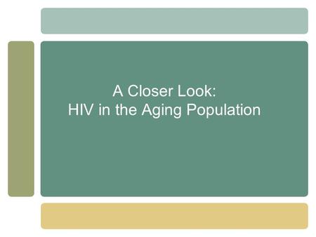 A Closer Look: HIV in the Aging Population. HIV and Aging – Introduction ●By 2015, >50% of all persons with HIV in the United States will be over 50 years.
