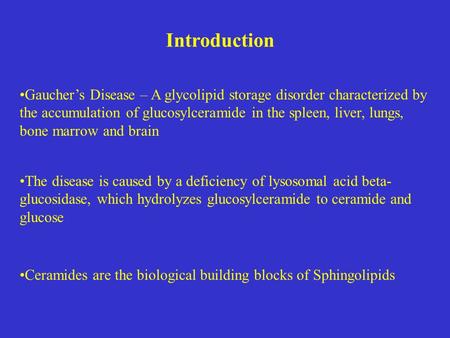 Gaucher’s Disease – A glycolipid storage disorder characterized by the accumulation of glucosylceramide in the spleen, liver, lungs, bone marrow and brain.
