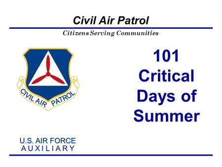 Citizens Serving Communities U.S. AIR FORCE A U X I L I A R Y U.S. AIR FORCE A U X I L I A R Y Civil Air Patrol 101 Critical Days of Summer.